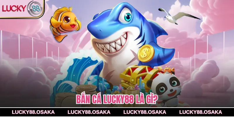 Bắn cá lucky88 là gì?