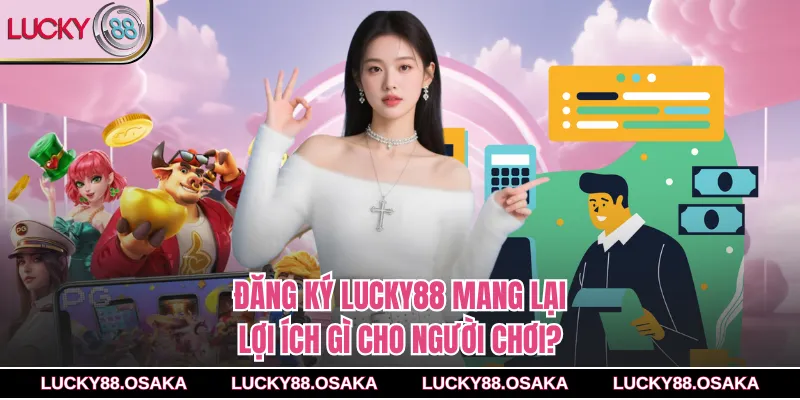 Đăng ký lucky88 mang lại lợi ích gì cho người chơi?