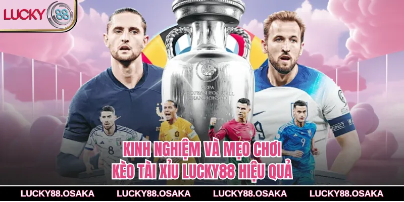 Kinh nghiệm và mẹo chơi kèo tài xỉu lucky88 hiệu quả